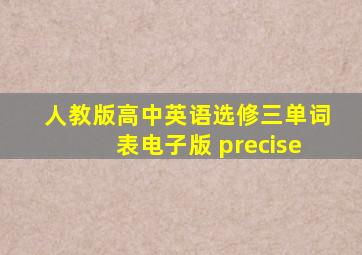 人教版高中英语选修三单词表电子版 precise